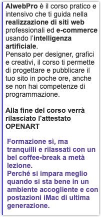 AIwebPro è il corso pratico e intensivo che ti guida nella realizzazione di siti web professionali ed e-commerce usando l’intelligenza artificiale. Pensato per designer, grafici e creativi, il corso ti permette di progettare e pubblicare il tuo sito in poche ore, anche se non hai competenze di programmazione. Alla fine del corso verrà rilasciato l'attestato OPENART Formazione sì, ma tranquilli e rilassati con un bel coffee-break a metà lezione. Perché si impara meglio quando si sta bene in un ambiente accogliente e con postazioni iMac di ultima generazione.