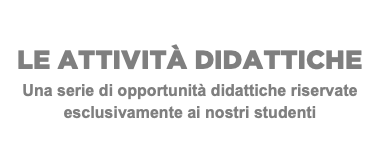 LE ATTIVITÀ DIDATTICHE Una serie di opportunità didattiche riservate esclusivamente ai nostri studenti