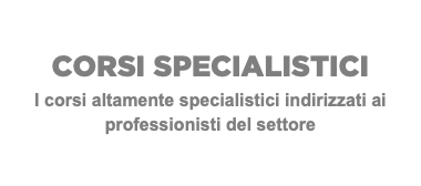 CORSI SPECIALISTICI I corsi altamente specialistici indirizzati ai professionisti del settore