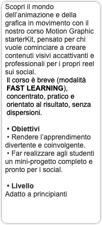 Scopri il mondo dell’animazione e della grafica in movimento con il nostro corso Motion Graphic starterKit, pensato per chi vuole cominciare a creare contenuti visivi accattivanti e professionali per i propri reel sui social. Il corso è breve (modalità FAST LEARNING), concentrato, pratico e orientato al risultato, senza dispersioni. • Obiettivi • Rendere l’apprendimento divertente e coinvolgente. • Far realizzare agli studenti un mini-progetto completo e pronto per i social. • Livello Adatto a principianti 